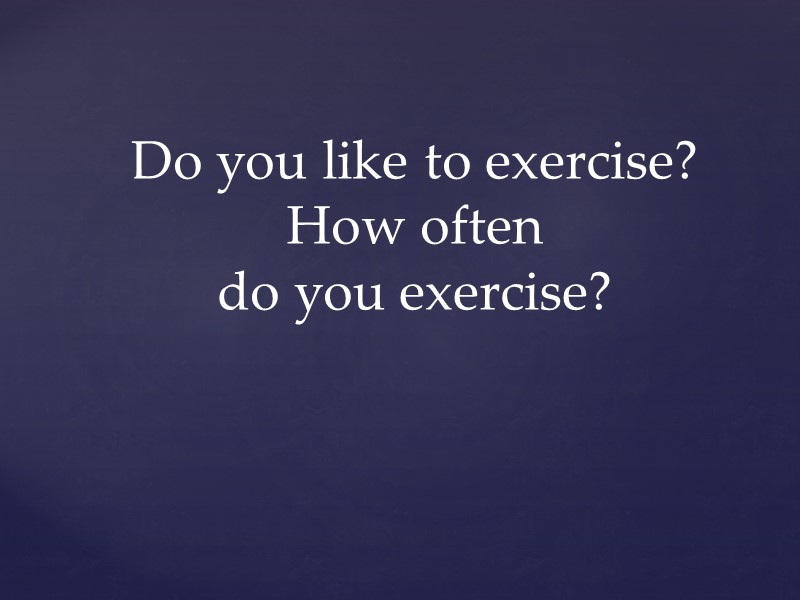 Do you like to exercise? How often  do you exercise?